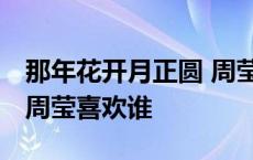 那年花开月正圆 周莹喜欢谁 那年花开月正圆周莹喜欢谁 