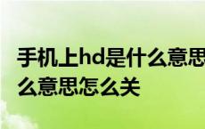 手机上hd是什么意思怎么关闭 手机上hd是什么意思怎么关 