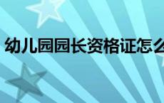 幼儿园园长资格证怎么报考 开幼儿园赚钱吗 