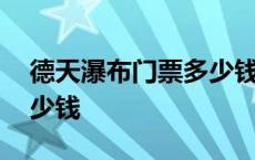 德天瀑布门票多少钱一个人 德天瀑布门票多少钱 