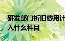 研发部门折旧费用计入什么科目 折旧费用计入什么科目 