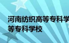 河南纺织高等专科学校是大专吗 河南纺织高等专科学校 