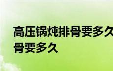 高压锅炖排骨要多久才能开盖子 高压锅炖排骨要多久 