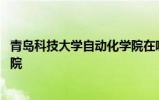 青岛科技大学自动化学院在哪个校区 青岛科技大学自动化学院 