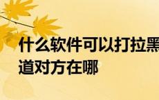 什么软件可以打拉黑的电话号码 输入号码知道对方在哪 