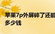 苹果7p外屏碎了还能值多少 苹果7p外屏碎了多少钱 