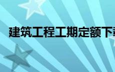 建筑工程工期定额下载 建筑工程工期定额 