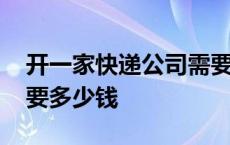 开一家快递公司需要什么条件 开快递公司需要多少钱 