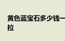 黄色蓝宝石多少钱一克拉 蓝宝石多少钱一克拉 