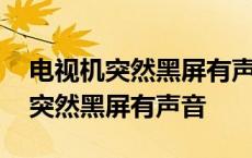 电视机突然黑屏有声音没图像怎么办 电视机突然黑屏有声音 