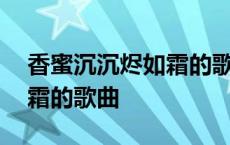 香蜜沉沉烬如霜的歌曲短视频 香蜜沉沉烬如霜的歌曲 