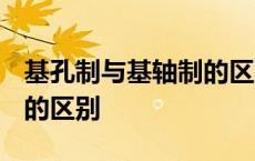 基孔制与基轴制的区别h和H 基孔制与基轴制的区别 