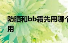 防晒和bb霜先用哪个? 防晒霜和bb霜哪个先用 