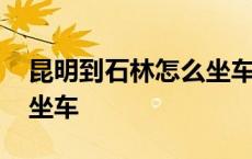 昆明到石林怎么坐车最方便 昆明到石林怎么坐车 