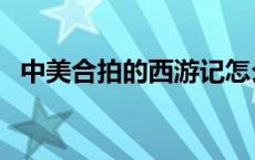 中美合拍的西游记怎么没消息了 中美合拍 