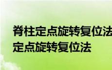 脊柱定点旋转复位法是理疗吗还是治疗 脊柱定点旋转复位法 