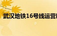 武汉地铁16号线运营时间 武汉地铁16号线 