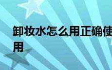 卸妆水怎么用正确使用方法视频 卸妆水怎么用 