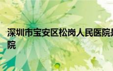 深圳市宝安区松岗人民医院是几甲 深圳市宝安区松岗人民医院 