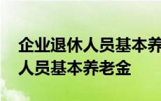 企业退休人员基本养老金平均水平 企业退休人员基本养老金 