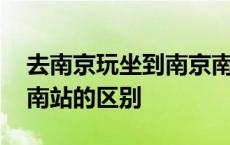 去南京玩坐到南京南还是南京 南京站和南京南站的区别 