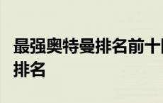 最强奥特曼排名前十除了神秘4奥 最强奥特曼排名 