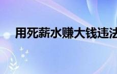 用死薪水赚大钱违法吗 用死薪水赚大钱 