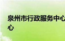 泉州市行政服务中心电话 泉州市行政服务中心 