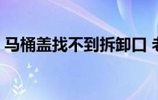 马桶盖找不到拆卸口 老式马桶盖怎么拆图解 