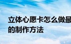 立体心愿卡怎么做最漂亮又简单 立体心愿卡的制作方法 