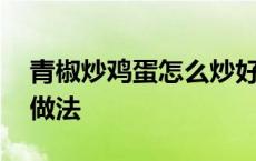 青椒炒鸡蛋怎么炒好吃又简单 角瓜炒鸡蛋的做法 