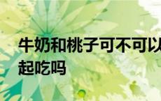 牛奶和桃子可不可以一起吃 牛奶和桃子能一起吃吗 