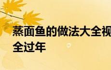 蒸面鱼的做法大全视频窍门 蒸面鱼的做法大全过年 