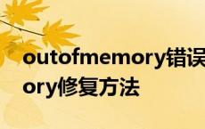 outofmemory错误的常见原因 outofmemory修复方法 