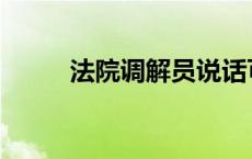 法院调解员说话可信吗 法院调解 