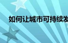 如何让城市可持续发展 城市可持续发展 