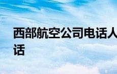 西部航空公司电话人工服务 西部航空服务电话 