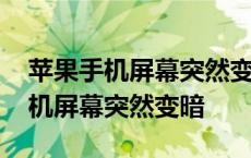 苹果手机屏幕突然变暗了调亮度没用 苹果手机屏幕突然变暗 