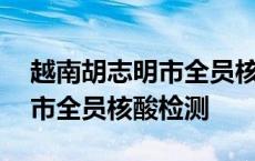 越南胡志明市全员核酸检测了吗 越南胡志明市全员核酸检测 