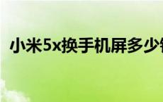 小米5x换手机屏多少钱 小米5x换屏多少钱 