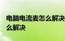 电脑电流麦怎么解决方法win7 电脑电流麦怎么解决 