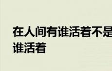 在人间有谁活着不是一场炼狱歌词 在人间有谁活着 