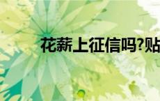 花薪上征信吗?贴吧 花薪上征信吗 