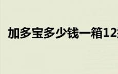 加多宝多少钱一箱12瓶 加多宝多少钱一箱 