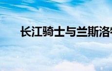 长江骑士与兰斯洛特的区别 长江骑士 