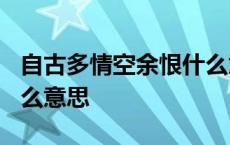 自古多情空余恨什么意思? 自古多情空余恨什么意思 