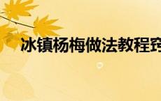 冰镇杨梅做法教程窍门 冰镇杨梅的做法 