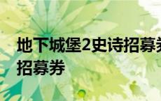 地下城堡2史诗招募券兑换码 地下城堡2史诗招募券 