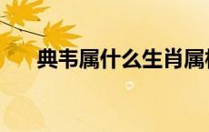 典韦属什么生肖属相 典韦属什么生肖 