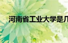 河南省工业大学是几本 河南省工业大学 